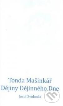 Tonda Mašinkář. Dějiny Dějinného Dne - Josef Svoboda, Nová tiskárna Pelhřimov, 2010