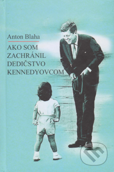 Ako som zachránil dedičstvo Kennedyovcom - Anton Blaha, Vydavateľstvo Spolku slovenských spisovateľov, 2020