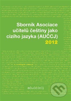Sborník Asociace učitelů češtiny jako cizího jazyka (AUČCJ) 2012 - Zuzana Hajíčková, Richard Vacula, Akropolis, 2013