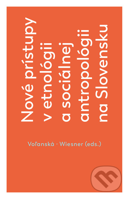 Nové prístupy v etnológii a sociálnej antropológii na Slovensku - Ľubica Voľanská (editor), Adam Wiesner (editor), VEDA, 2019