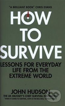 How to Survive: Lessons for Everyday Life from the Extreme World - John Hudson, MacMillan, 2019