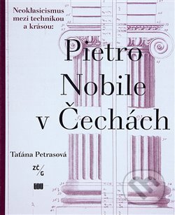 Pietro Nobile (1776–1854) v Čechách - Taťána Petrasová, Ústav dějin umění Akademie věd, 2020