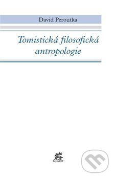 Tomistická filosofická antropologie - David Peroutka, Krystal OP, 2013