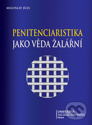 Penitenciaristika jako věda žalářní - Miloslav Jůzl, Univerzita J.A. Komenského Praha, 2017
