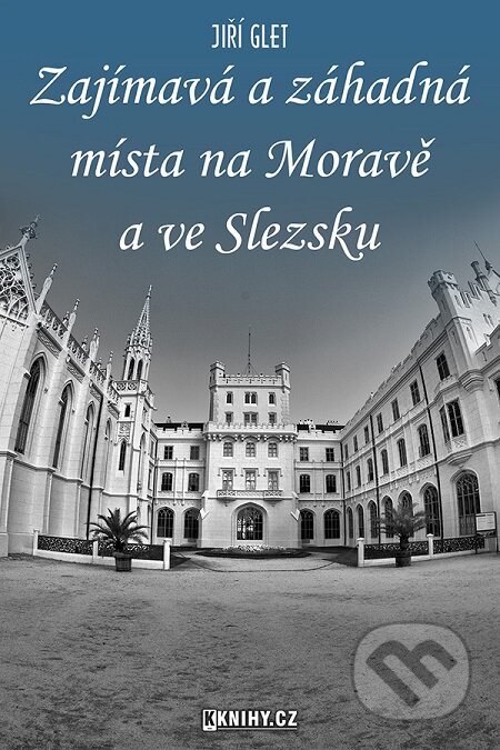 Zajímavá a záhadná místa na Moravě a ve Slezsku - Jiří Glet, KKnihy.cz, 2020