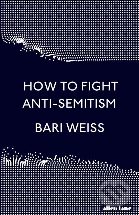 How to Fight Anti-Semitism - Bari Weiss, Allen Lane, 2020