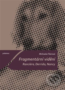 Fragmentární vidění. Ranciere, Derrida, Nancy - Michaela Fišerová, Togga, 2020