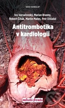 Antitrombotika v kardiologii - Ivo Varvařovský, Marian Branný, Robert Čihák, Mladá fronta, 2020