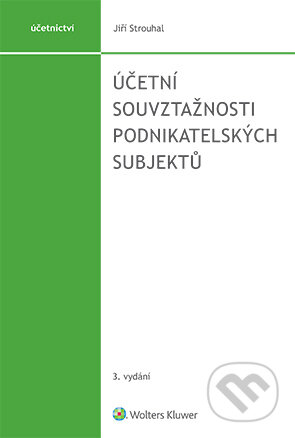 Účetní souvztažnosti podnikatelských subjektů - 3. vydání - Jiří Strouhal, Wolters Kluwer ČR, 2020