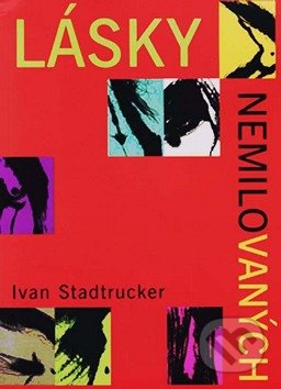 Lásky nemilovaných - Ivan Stadtrucker, Vydavateľstvo Spolku slovenských spisovateľov, 2009