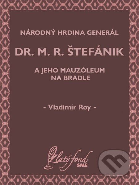 Národný hrdina generál dr. M. R. Štefánik a jeho mauzóleum na Bradle - Vladimír Roy, Petit Press