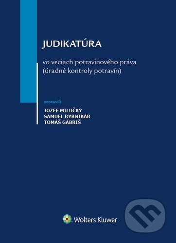 Judikatúra vo veciach potravinového práva - Jozef Milučký, Samuel Rybnikár, Tomáš Gábriš, Wolters Kluwer, 2020