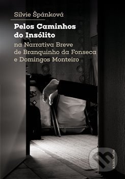 Pelos Caminhos do Insólito. Na Narrativa Breve de Branquinho da Fonseca e Domingos Monteiro - Silvie Štěpánková, Karolinum, 2020