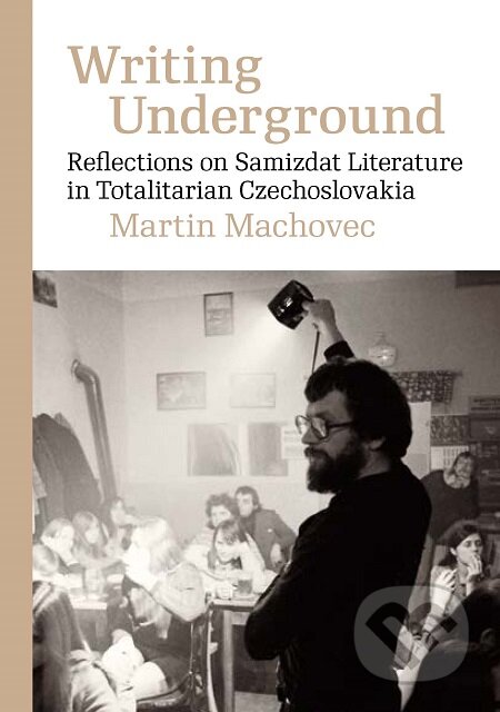 Writing Underground Reflections on Samizdat Literature in Totalitarian Czechoslovakia - Martin Machovec, Karolinum, 2020