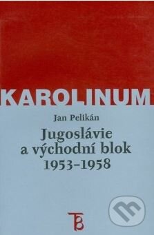 Jugoslávie a východní blok 1953-1956 - Jan Pelikán, Karolinum, 2002