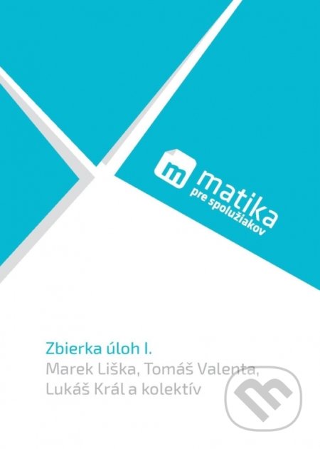 Matika pre spolužiakov: Zbierka úloh I. - Marek Liška, Tomáš Valenta, Lukáš Král a kolektív, PreSpolužiakov.sk, 2020