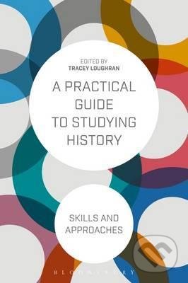 A Practical Guide to Studying History - Tracey Loughran, Bloomsbury, 2017