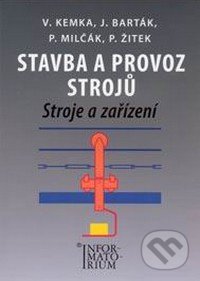 Stavba a provoz strojů - Vladislav Kemka, J. Barták, P. Milčák, P. Žitek, Informatorium, 2009