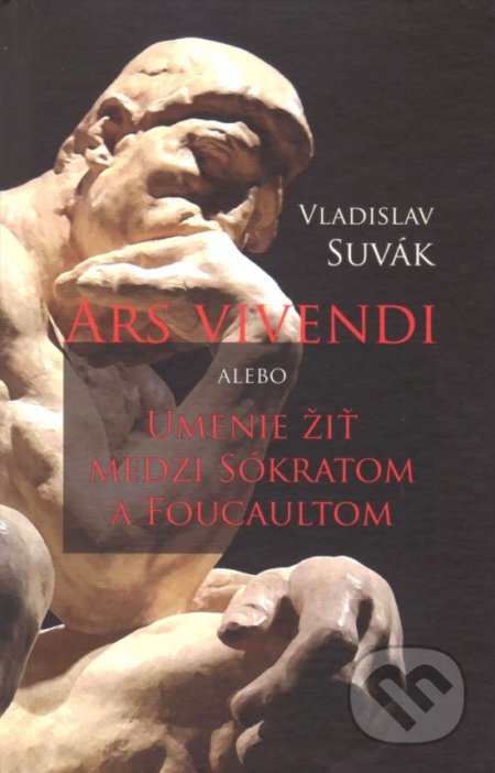 Ars vivendi alebo Umenie žiť medzi Sokratom a Foucaultom - Vladislav Suvák, Vydavateľstvo Spolku slovenských spisovateľov, 2020