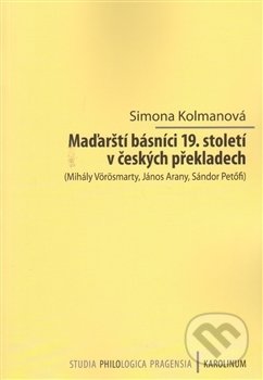 Maďarští básníci 19. století v českých překladech - Simona Kolmanová, Univerzita Karlova v Praze, 2014