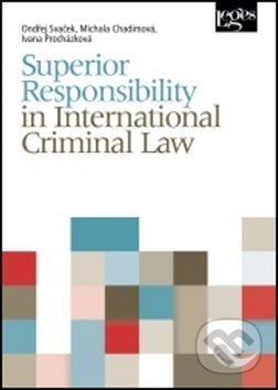 Superior Responsibility in International Criminal Law - Ondřej Svaček, Marie Chadimová, Ivana Procházková, Leges, 2017
