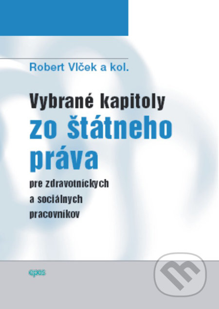 Vybrané kapitoly zo štátneho práva pre zdravotníckych a sociálnych pracovníkov - Robert Vlček a kolektív, Epos, 2007