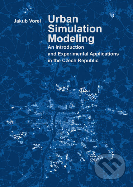 Urban Simulation Modeling. An Introduction and Experimental Applications in the Czech Republic - Jakub Vorel, CVUT Praha, 2016