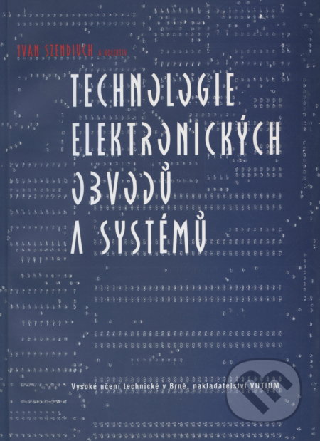 Technologie elektronických obvodů a systémů - Ivan Szendiuch, Akademické nakladatelství, VUTIUM, 2002