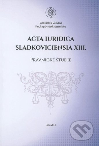 Acta Iuridica Sladkoviciensia XIII., Vysoká škola Danubius, 2018