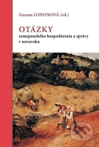 Otázky zemepanského hospodárenia a správy v novoveku - Zuzana Lopatková, Trnavská univerzita - Filozofická fakulta, 2019