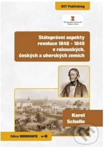 Státoprávní aspekty revoluce 1848 - 1849 v rakouských, českých a uherských zemích - Karel Schelle, Key publishing, 2019