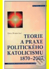 Teorie a praxe politického katolicismu 1870–2007 - Pavel Marek, Centrum pro studium demokracie a kultury, 2008