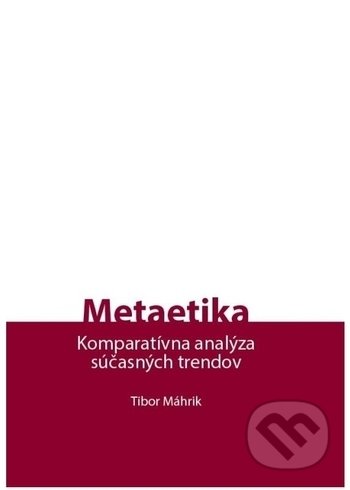 Metaetika - Komparatívna analýza súčasných trendov - Tibor Máhrik, Porta Libri, 2018
