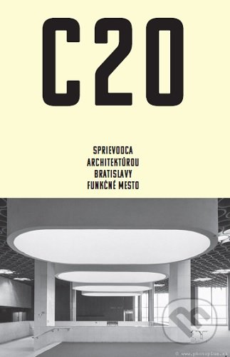 C20: Sprievodca architektúrou Bratislavy - Funkčné mesto - Martin Zaiček, Peter Szalay, Archimera, 2020