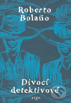 Divocí detektivové - Roberto Bola&#241;o, Argo, 2009