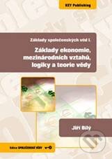 Základy ekonomie, mezinárodních vztahů, logiky a teorie vědy - Jiří Bílý, Key publishing, 2009