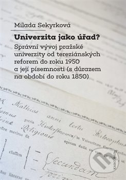 Univerzita jako úřad? (Správní vývoj pražské univerzity od tereziánských reforem do roku 1950 a její písemnosti (s důrazem na období do roku 1850)) -…