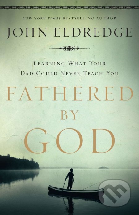 Fathered by God - John Eldredge, Thomas Nelson Publishers, 2009