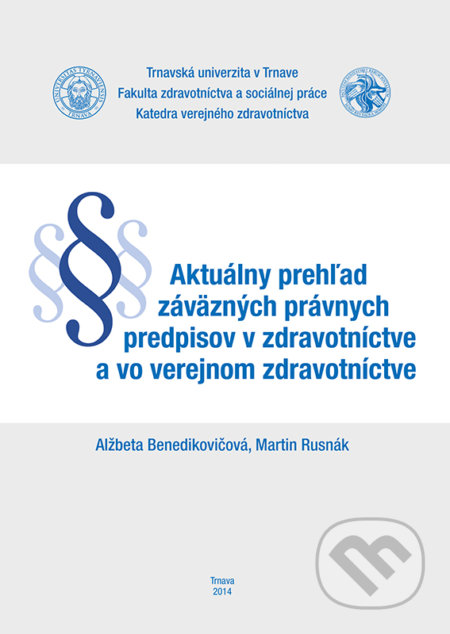 Aktuálny prehľad záväzných právnych predpisov v zdravotníctve a vo verejnom zdravotníctve - Alžbeta Benedikovičová, Martin Rusnák, Typi Universitatis Tyrnaviensis, 2014
