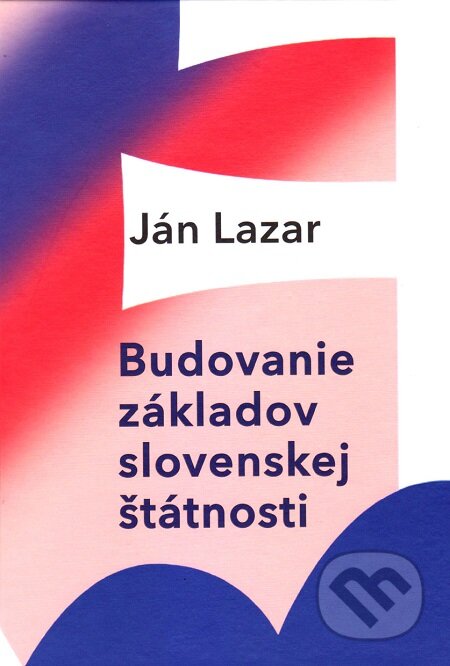 Budovanie základov slovenskej štátnosti - Ján Lazar, Vydavateľstvo Spolku slovenských spisovateľov, 2020