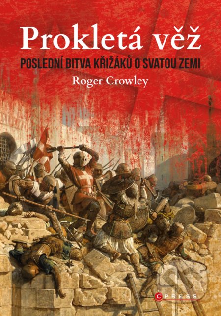 Prokletá věž: Poslední bitva křižáků o Svatou zemi - Roger Crowley, CPRESS, 2020