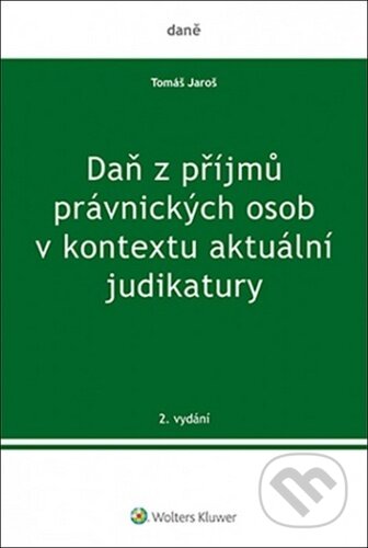 Daň z příjmů právnických osob v kontextu aktuální judikatury - Tomáš Jaroš, Wolters Kluwer ČR, 2020
