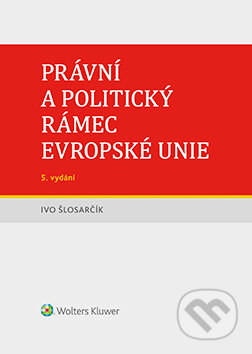 Právní a politický rámec Evropské unie - 5. vydání - Ivo Šlosarčík, Wolters Kluwer ČR, 2020
