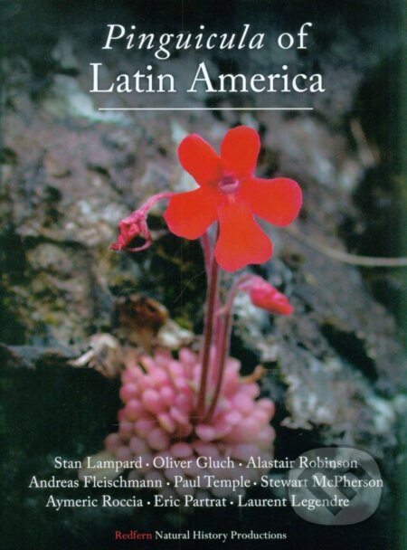 Pinguicula of Latin America - Stan Lampard, Oliver Gluch, Alastair S Robinson, Andreas Fleischmann, Paul Temple, Stewart McPherson, Aymeric Roccia, Eric Partrat, Laurent Legendre, Redfern Natural History, 2016