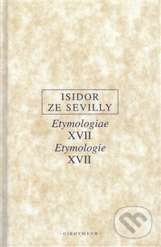 Etymologie XVII / Etymologiae XVII - Isidor ze Sevilly, OIKOYMENH, 2019