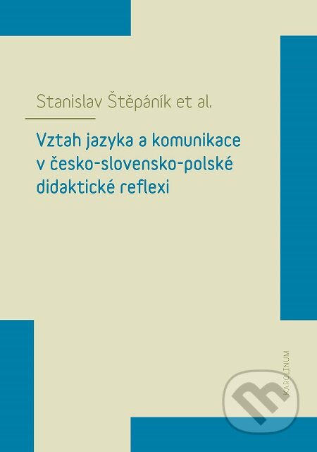 Vztah jazyka a komunikace v česko-slovensko-polské didaktické reflexi - Stanislav Štěpáník, Karolinum, 2019