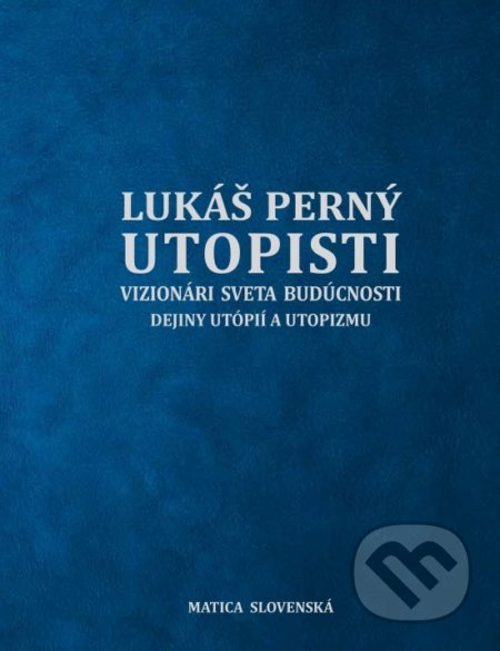 Utopisti. Vizionári sveta budúcnosti. Dejiny utopizmu a utópií. - Lukáš Perný, Matica slovenská, 2020