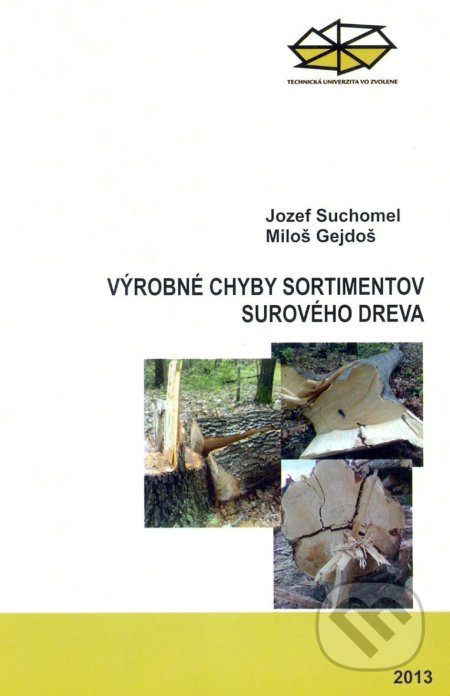 Výrobné chyby sortimentov surového dreva - Jozef Suchomel, Technická univerzita vo Zvolene, 2013