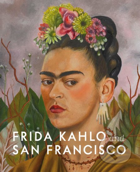 Frida Kahlo and San Francisco - Gannit Ankori, Circe Henestrosa, Hillary C. Olcott, Hirmer, 2020