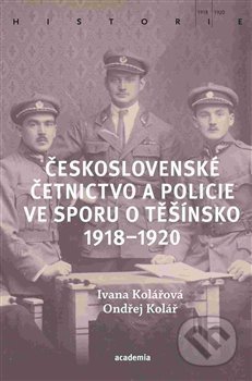 Československé četnictvo ve sporu o Těšínsko - Ondřej Kolář, Academia, 2020